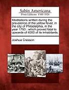 Kartonierter Einband Meditations Written During the Prevalence of the Yellow Fever, in the City of Philadelphia, in the Year 1793: Which Proved Fatal to Upwards of 4000 of von Joshua Cresson