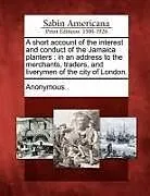 Kartonierter Einband A Short Account of the Interest and Conduct of the Jamaica Planters: In an Address to the Merchants, Traders, and Liverymen of the City of London von