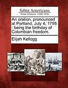 Couverture cartonnée An Oration, Pronounced at Portland, July 4, 1795: Being the Birthday of Columbian Freedom de Elijah Kellogg