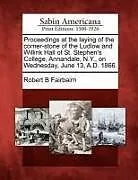 Kartonierter Einband Proceedings at the Laying of the Corner-Stone of the Ludlow and Willink Hall of St. Stephen's College, Annandale, N.Y., on Wednesday, June 13, A.D. 18 von Robert B. Fairbairn