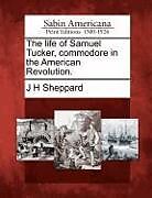 Kartonierter Einband The Life of Samuel Tucker, Commodore in the American Revolution von John Hannibal Sheppard