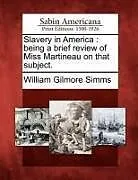Kartonierter Einband Slavery in America: Being a Brief Review of Miss Martineau on That Subject von William Gilmore Simms