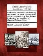 Couverture cartonnée Addresses, Delivered on Thursday, December 18, 1851: On Occasion of the Inauguration of Rev. Robert L. Stanton, as President of Oakland College, Miss de Robert Livingston Stanton