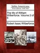 Kartonierter Einband The Life of William Wilberforce. Volume 2 of 5 von Robert Isaac Wilberforce
