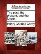 Couverture cartonnée The Past, the Present, and the Future de Henry Charles Carey