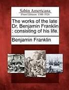 Couverture cartonnée The Works of the Late Dr. Benjamin Franklin: Consisting of His Life de Benjamin Franklin