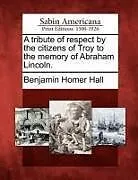 Kartonierter Einband A Tribute of Respect by the Citizens of Troy to the Memory of Abraham Lincoln von Benjamin Homer Hall