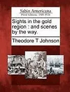 Kartonierter Einband Sights in the Gold Region: And Scenes by the Way von Theodore T. Johnson