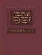 Couverture cartonnée Anecdotes, Ou Histoire de La Maison Ottomane. Tome Premier [-Quatrieme] de Madeleine-Ang Lique De Gomez