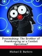 Couverture cartonnée Peacemaking: The Brother of Peacekeeping or a Combat Operation? de Michael D. Barbero