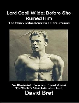 E-Book (epub) Lord Cecil Wilde: Before She Ruined Him: The Nancy Sphinctergritzel Story Prequel: An Illustrated Irreverent Spoof von David Bret