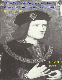 E-Book (epub) The Yorkist Kings and the Wars of the Roses: Part Two: Richard III von David Bret