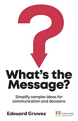 Couverture cartonnée What's the Message? Simplify complex ideas for communication and decisions de Edouard Gruwez