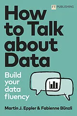Kartonierter Einband How to Talk about Data: Build your data fluency von Martin Eppler, Fabienne Bünzli