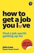 Couverture cartonnée How To Get A Job You Love: Find a job worth getting up for in the morning de John Lees