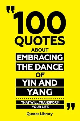 E-Book (epub) 100 Quotes About Embracing The Dance Of Yin And Yang - That Will Transform Your Life von Quotes Library