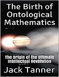 E-Book (epub) The Birth of Ontological Mathematics: The Origin of the Ultimate Intellectual Revolution von Jack Tanner