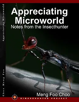 E-Book (epub) Appreciating Microworld: Notes from the Insecthunter von Meng Foo Choo