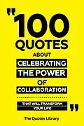 E-Book (epub) 100 Quotes About Celebrating The Power Of Collaboration - That Will Transform Your Life von The Quotes Library
