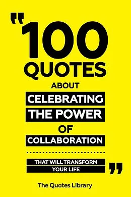 E-Book (epub) 100 Quotes About Celebrating The Power Of Collaboration - That Will Transform Your Life von The Quotes Library