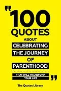 E-Book (epub) 100 Quotes About Celebrating The Journey Of Parenthood - That Will Transform Your Life von The Quotes Library