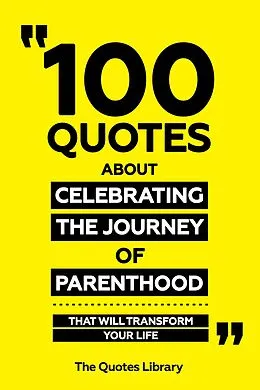E-Book (epub) 100 Quotes About Celebrating The Journey Of Parenthood - That Will Transform Your Life von The Quotes Library