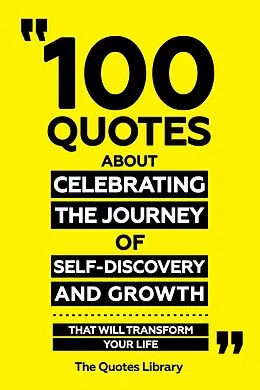 E-Book (epub) 100 Quotes About Celebrating The Journey Of Self-Discovery And Growth - That Will Transform Your Life von The Quotes Library