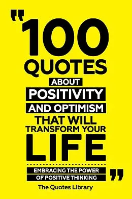 E-Book (epub) 100 Quotes About Positivity And Optimism That Will Transform Your Life - Embracing The Power Of Positive Thinking von The Quotes Library