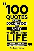 E-Book (epub) 100 Quotes About Connection And Unity That Will Transform Your Life - Finding Strength In Shared Humanity von The Quotes Library