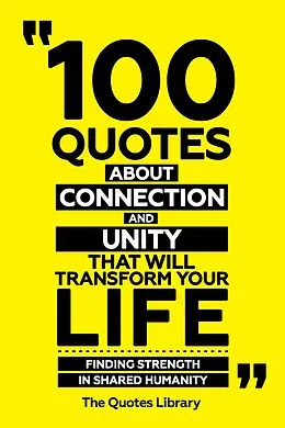 E-Book (epub) 100 Quotes About Connection And Unity That Will Transform Your Life - Finding Strength In Shared Humanity von The Quotes Library