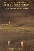 E-Book (epub) Death and Immortality at the Little BigHorn: Vol I, Custer's Last Stand von James R Ashley