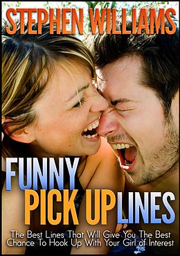 E-Book (epub) Funny Pick Up Lines: The Best Lines That Will Give You The Best Chance To Hook Up With Your Girl Of Interest von Stephen Williams