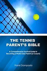E-Book (epub) Tennis Parent's Bible: A Comprehensive Survival Guide to Becoming a World Class Parent (or Coach) von Frank Giampaolo