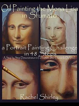E-Book (epub) Oil Painting the Mona Lisa in Sfumato: a Portrait Painting Challenge in 48 Steps: A Step by Step Demonstration in Portraiture in Oils (after Leonardo Da Vinci) von Rachel Shirley