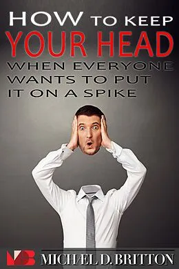 E-Book (epub) How to Keep Your Head When Everyone Wants to Put it on a Spike von Michael D. Britton