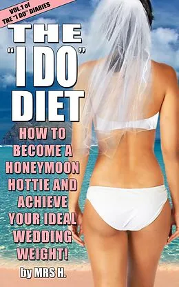 E-Book (epub) The I Do Diet - How To Become A Honeymoon Hottie and Achieve Your Ideal Wedding Weight - Volume 1 of The I Do Diaries von Mrs H