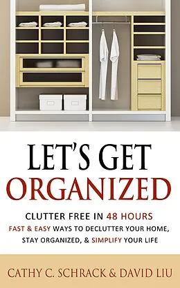 E-Book (epub) Let's Get Organized! - Clutter Free in 48 Hours: Fast & Easy Ways to Declutter Your Home, Stay Organized, & Simplify Your Life von Cathy C. Schrack, David Liu