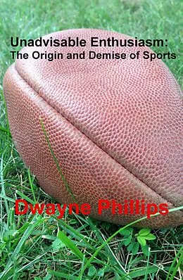E-Book (epub) Unadvisable Enthusiasm: The Origin and Demise of Sports von Dwayne Phillips