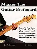 E-Book (epub) Master The Guitar Fretboard: Learn To Play The Guitar Again the REAL Way - Lead Guitar Lessons For Beginners And Intermediate Players Stuck In A Rut von Joe Dochtermann