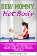 E-Book (epub) New Mommy, Hot Body: The Complete Guide to Exercise after Pregnancy, How to Lose Baby Weight Fast, Get Your Body Back & Stay Fit - Including Step-by-step Workout Plan with Illustrations von Marie Martinez