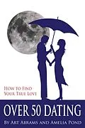 E-Book (epub) Over 50 Dating: How to Discover Your True Love von Art Abrams, Amelia Pond