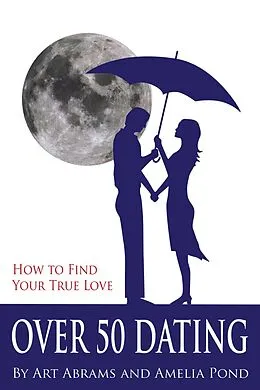 E-Book (epub) Over 50 Dating: How to Discover Your True Love von Art Abrams, Amelia Pond