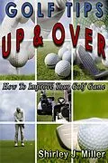 E-Book (epub) Golf Tips Up & Over - How To Improve Your Golf Game (Golf Instruction, #2) von Shirley J. Miller