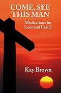 E-Book (epub) Come, See This Man: Meditations for Lent and Easter von Kay Brown