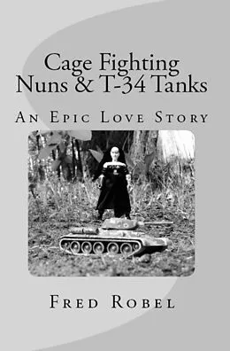 E-Book (epub) Cage Fighting Nuns & T-34 Tanks: An Epic Love Story von Fred Robel
