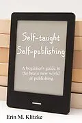 E-Book (epub) Self-Taught Self-Publishing: A Beginner's Guide to the Brave New World of Publishing von Erin M. Klitzke