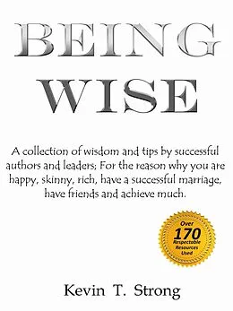 E-Book (epub) Being Wise: A collection of wisdom and tips by successful authors and leaders; For the reason why you are happy, skinny, rich, have a successful marriage, have friends and achieve much. von Kevin Strong