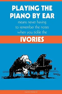 E-Book (epub) Playing the Piano By Ear Means Never Having to Remember The Notes When You Tickle The Ivories von Calvin Poole