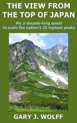 E-Book (epub) The View from the Top of Japan: My 2-Decade-Long Quest to Scale the Nation's 25 Highest Peaks von Gary J. Wolff