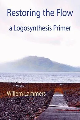 E-Book (epub) Restoring the Flow -a Primer of Logosynthesis von Willem Lammers, Andrea Fredi